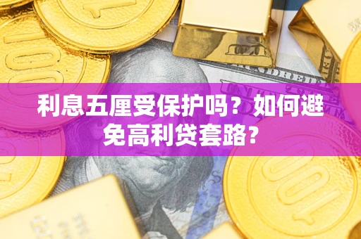 武汉利息五厘受保护吗？如何避免高利贷套路？