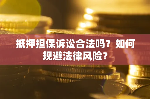 武汉抵押担保诉讼合法吗？如何规避法律风险？