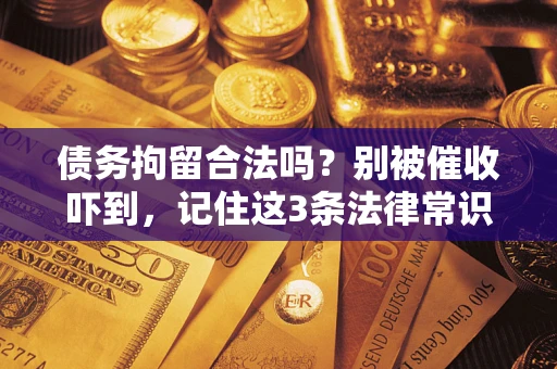 武汉债务拘留合法吗?别被催收吓到,记住这3条法律常识 武汉债务拘留合法吗?别被催收吓到,记住这3条法律常识