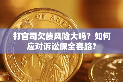 武汉打官司欠债风险大吗？如何应对诉讼保全套路？