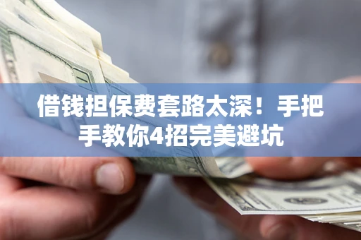 武汉借钱担保费套路太深！手把手教你4招完美避坑