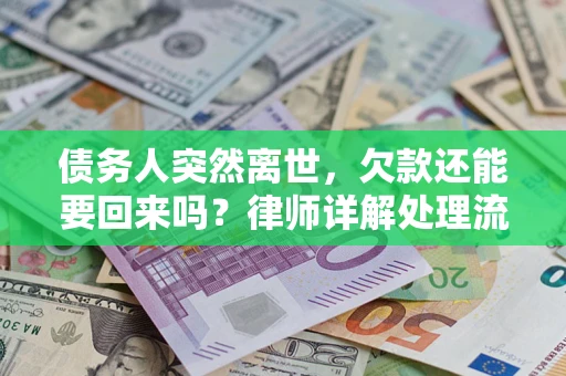 武汉债务人突然离世，欠款还能要回来吗？律师详解处理流程