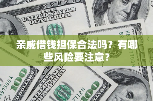 武汉亲戚借钱担保合法吗？有哪些风险要注意？