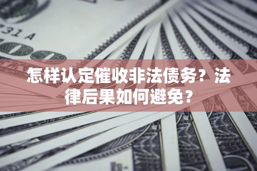 武汉怎样认定催收非法债务？法律后果如何避免？