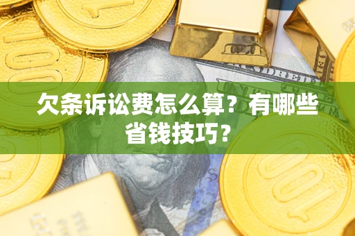 武汉欠条诉讼费怎么算？有哪些省钱技巧？