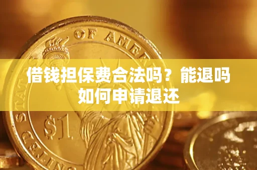 武汉借钱担保费合法吗？能退吗如何申请退还