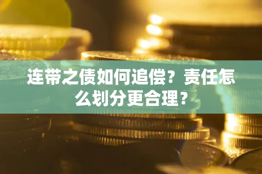 武汉连带之债如何追偿？责任怎么划分更合理？