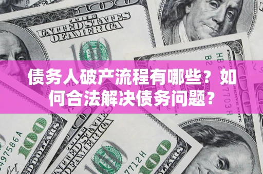 武汉债务人破产流程有哪些？如何合法解决债务问题？