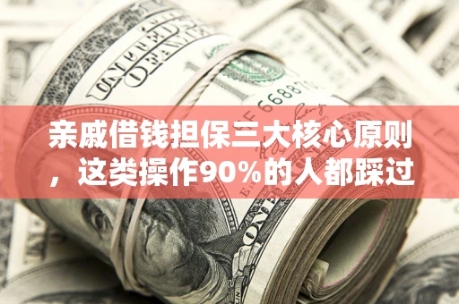 武汉亲戚借钱担保三大核心原则，这类操作90%的人都踩过坑！附法院判决案例