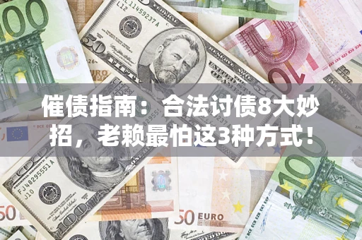 武汉催债指南：合法讨债8大妙招，老赖最怕这3种方式！
