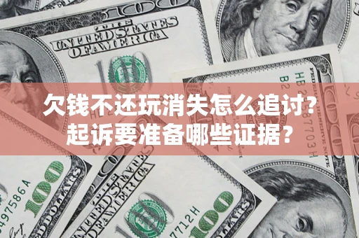 武汉欠钱不还玩消失怎么追讨？起诉要准备哪些证据？