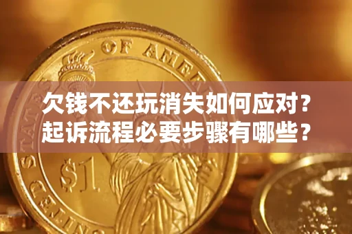 武汉欠钱不还玩消失如何应对？起诉流程必要步骤有哪些？