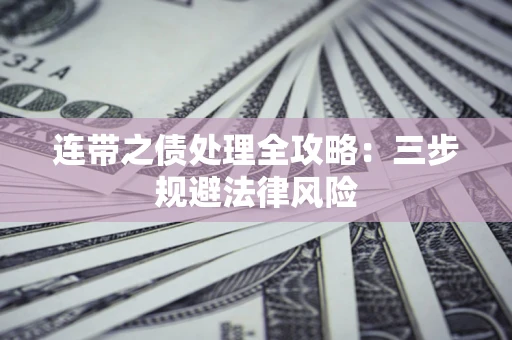 武汉连带之债处理全攻略：三步规避法律风险