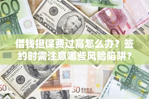 武汉借钱担保费过高怎么办？签约时需注意哪些风险陷阱？