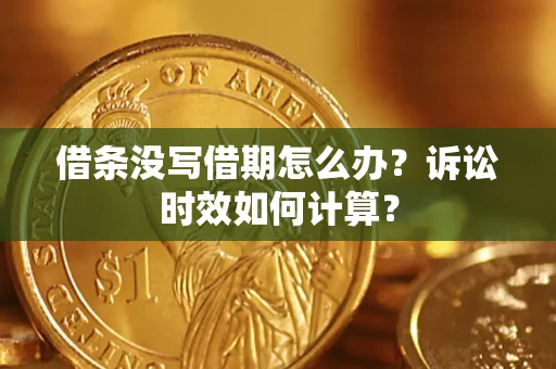 武汉借条没写借期怎么办？诉讼时效如何计算？
