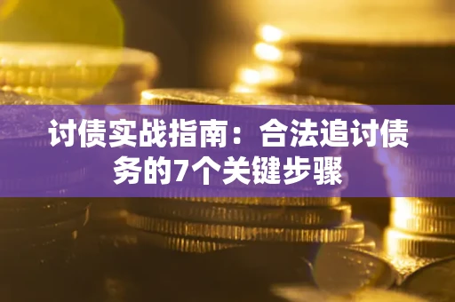 武汉讨债实战指南：合法追讨债务的7个关键步骤