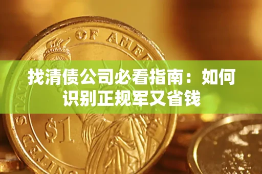 武汉找清债公司必看指南：如何识别正规军又省钱