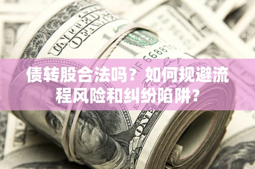 武汉债转股合法吗？如何规避流程风险和纠纷陷阱？