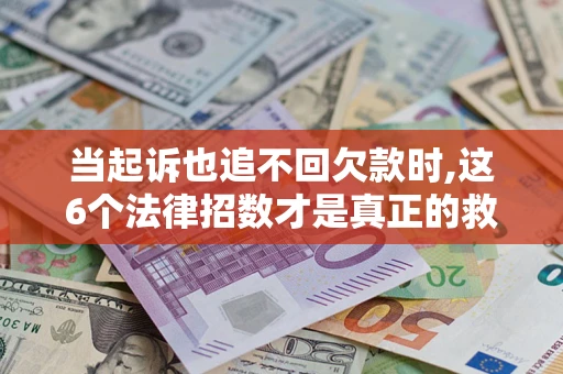 武汉当起诉也追不回欠款时,这6个法律招数才是真正的救命稻草