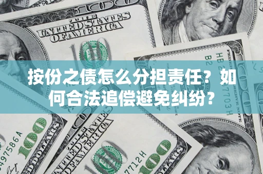 武汉按份之债怎么分担责任？如何合法追偿避免纠纷？