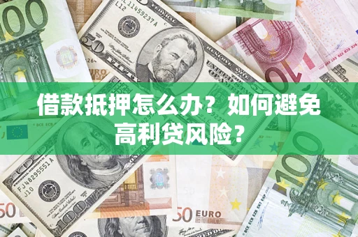 武汉借款抵押怎么办？如何避免高利贷风险？