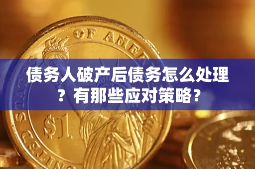 武汉债务人破产后债务怎么处理？有那些应对策略？