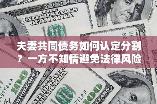 武汉夫妻共同债务如何认定分割？一方不知情避免法律风险必看！