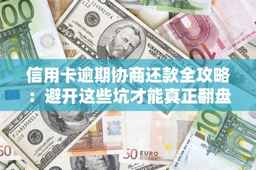 武汉信用卡逾期协商还款全攻略：避开这些坑才能真正翻盘