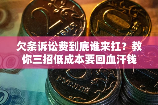 武汉欠条诉讼费到底谁来扛？教你三招低成本要回血汗钱