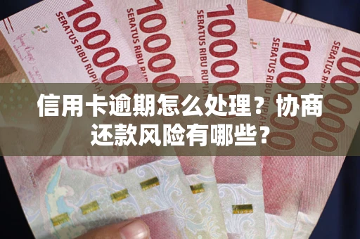武汉信用卡逾期怎么处理？协商还款风险有哪些？